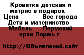 Кроватка детская и матрас в подарок  › Цена ­ 2 500 - Все города Дети и материнство » Мебель   . Пермский край,Пермь г.